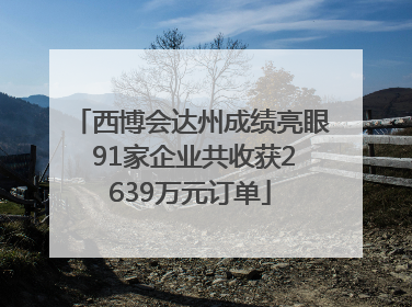 西博会达州成绩亮眼 91家企业共收获2639万元订单