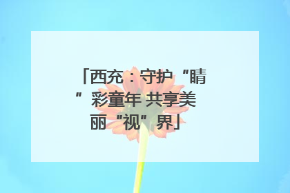 西充：守护“睛”彩童年 共享美丽“视”界