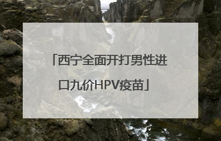 西宁全面开打男性进口九价HPV疫苗