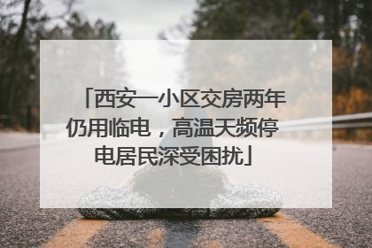 西安一小区交房两年仍用临电，高温天频停电居民深受困扰