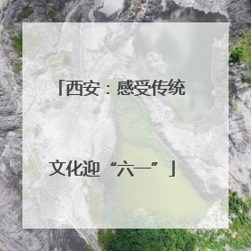 西安：感受传统文化迎“六一”