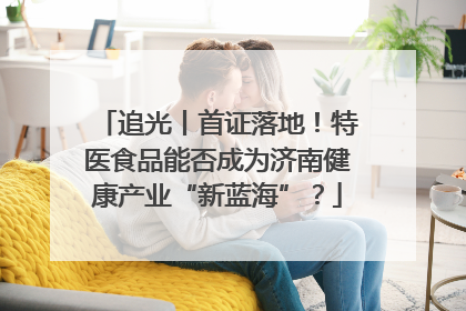 追光丨首证落地！特医食品能否成为济南健康产业“新蓝海”？