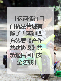 运河通江口门执法管理有解了！南通四方签署《合作共建协议》共筑通吕河口安全防线