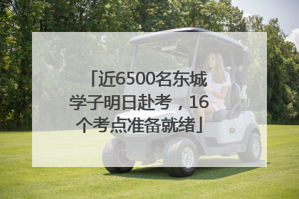 近6500名东城学子明日赴考，16个考点准备就绪