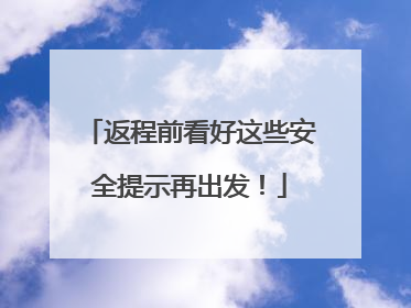 返程前看好这些安全提示再出发！