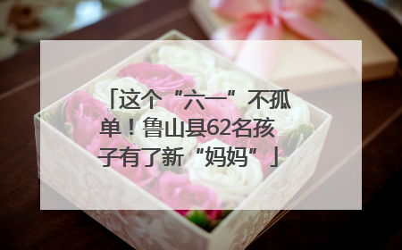 这个“六一”不孤单！鲁山县62名孩子有了新“妈妈”