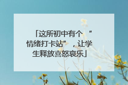 这所初中有个 “情绪打卡站”，让学生释放喜怒哀乐