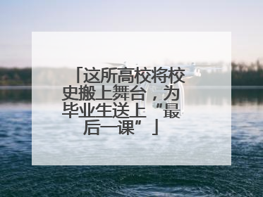 这所高校将校史搬上舞台，为毕业生送上“最后一课”