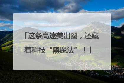 这条高速美出圈，还藏着科技“黑魔法”！