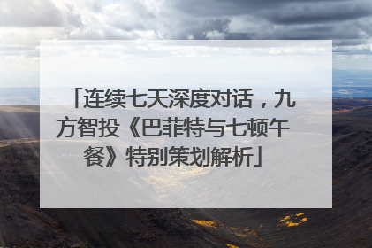 连续七天深度对话，九方智投《巴菲特与七顿午餐》特别策划解析