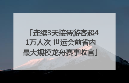 连续3天接待游客超41万人次 世运会前省内最大规模龙舟赛事收官