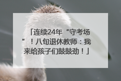 连续24年“守考场”！八旬退休教师：我来给孩子们鼓鼓劲！