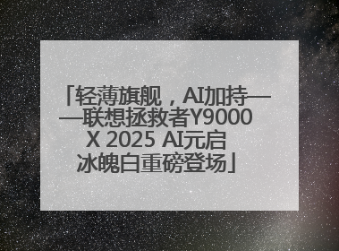 轻薄旗舰，AI加持——联想拯救者Y9000X 2025 AI元启冰魄白重磅登场