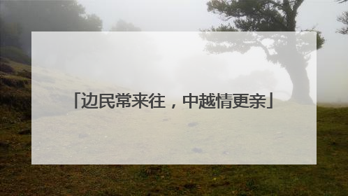边民常来往，中越情更亲