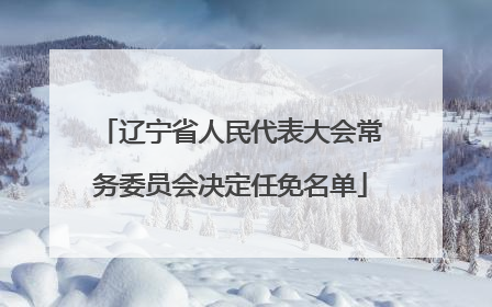 辽宁省人民代表大会常务委员会决定任免名单
