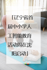 辽宁省首届中小学人工智能教育活动周在沈阳启动