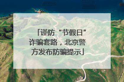 谨防“节假日”诈骗套路，北京警方发布防骗提示