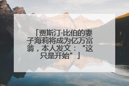 贾斯汀·比伯的妻子海莉将成为亿万富翁，本人发文：“这只是开始”