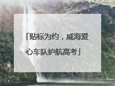 贴标为约，威海爱心车队护航高考
