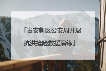 贵安新区公安局开展抗洪抢险救援演练