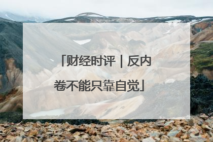 财经时评｜反内卷不能只靠自觉