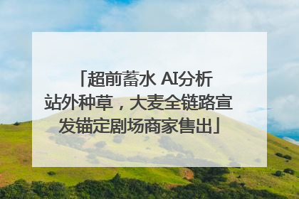 超前蓄水 AI分析 站外种草，大麦全链路宣发锚定剧场商家售出