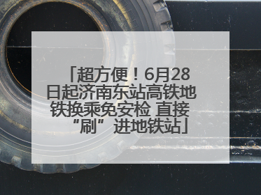 超方便！6月28日起济南东站高铁地铁换乘免安检 直接“刷”进地铁站
