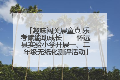 趣味闯关展童真 乐考赋能助成长——怀远县实验小学开展一、二年级无纸化测评活动