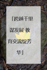 跨越千里谋发展 教育交流绽芳华