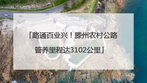 路通百业兴！滕州农村公路管养里程达3102公里