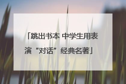 跳出书本 中学生用表演“对话”经典名著