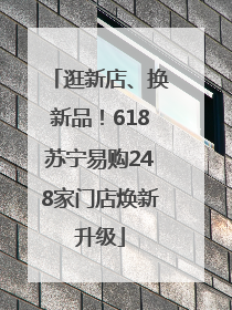 逛新店、换新品！618苏宁易购248家门店焕新升级