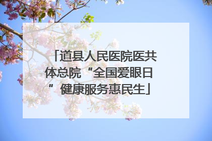 道县人民医院医共体总院“全国爱眼日”健康服务惠民生