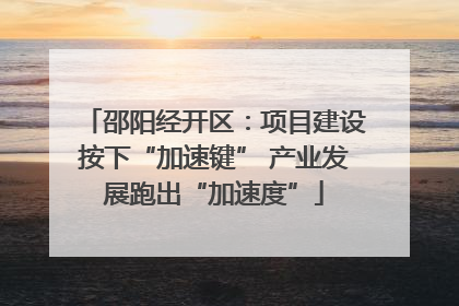 邵阳经开区：项目建设按下“加速键” 产业发展跑出“加速度”