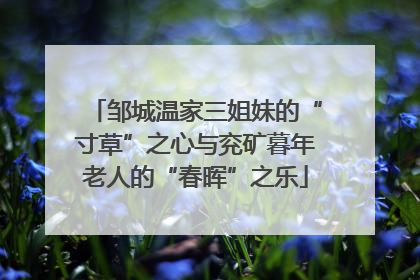 邹城温家三姐妹的“寸草”之心与兖矿暮年老人的“春晖”之乐