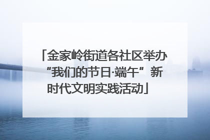 金家岭街道各社区举办“我们的节日·端午”新时代文明实践活动
