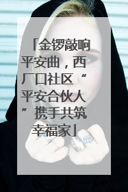 金锣敲响平安曲，西厂口社区“平安合伙人”携手共筑幸福家