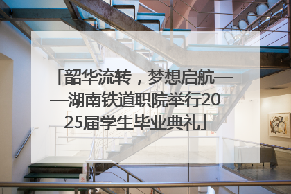 韶华流转，梦想启航——湖南铁道职院举行2025届学生毕业典礼