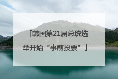 韩国第21届总统选举开始“事前投票”