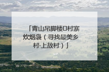 青山吊脚楼 村寨炊烟袅（寻找最美乡村·上敖村）