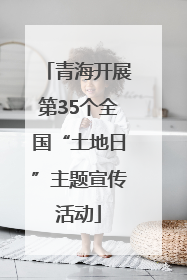 青海开展第35个全国“土地日”主题宣传活动