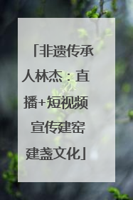 非遗传承人林杰：直播+短视频 宣传建窑建盏文化