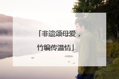 非遗颂母爱，竹编传温情
