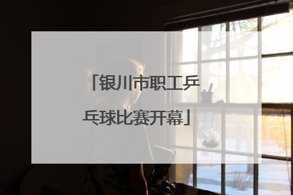 银川市职工乒乓球比赛开幕