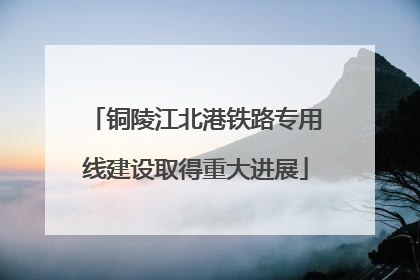 铜陵江北港铁路专用线建设取得重大进展