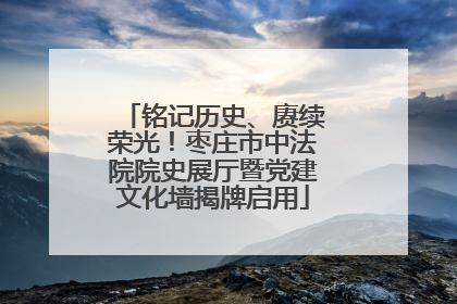 铭记历史、赓续荣光！枣庄市中法院院史展厅暨党建文化墙揭牌启用