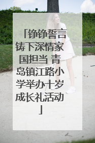 铮铮誓言铸下深情家国担当 青岛镇江路小学举办十岁成长礼活动