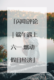 闪电评论｜端午遇上六一 燃动假日经济