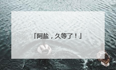 阿盐，久等了！