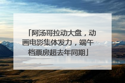 阿汤哥拉动大盘，动画电影集体发力，端午档票房超去年同期